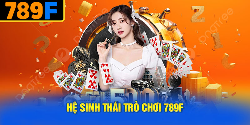 Hệ Sinh Thái Trò Chơi 789f – 7 Danh Mục Đáp Ứng Mọi Sở Thích
