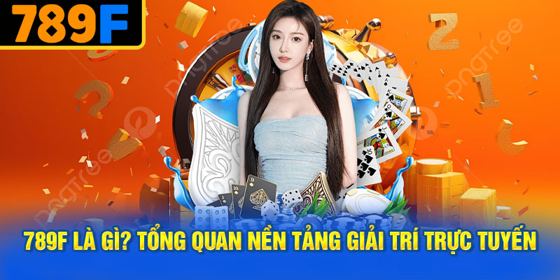 Tổng Quan Nền Tảng Giải Trí Trực Tuyến 789f