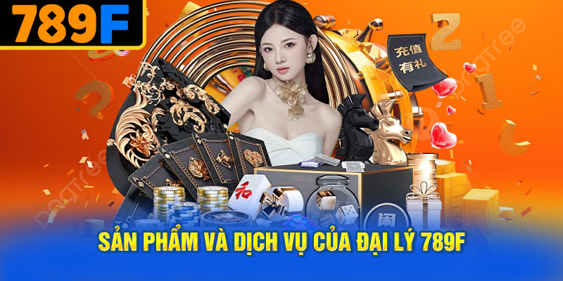 Sản phẩm và dịch vụ của đại lý 789f