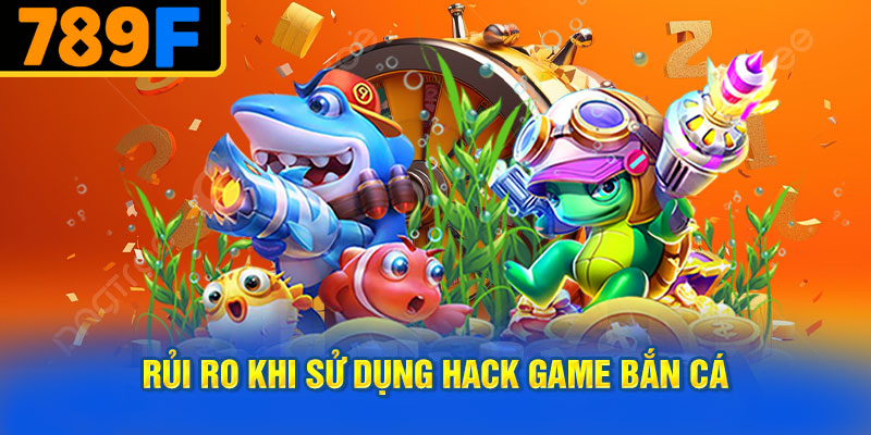 Rủi Ro Khi Sử Dụng Hack Game Bắn Cá