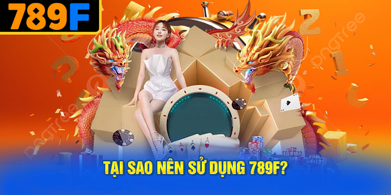 Tại Sao Nên Sử Dụng 789f?