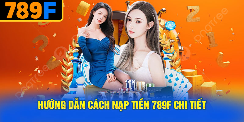 Hướng Dẫn Cách Nạp Tiền 789f Chi Tiết