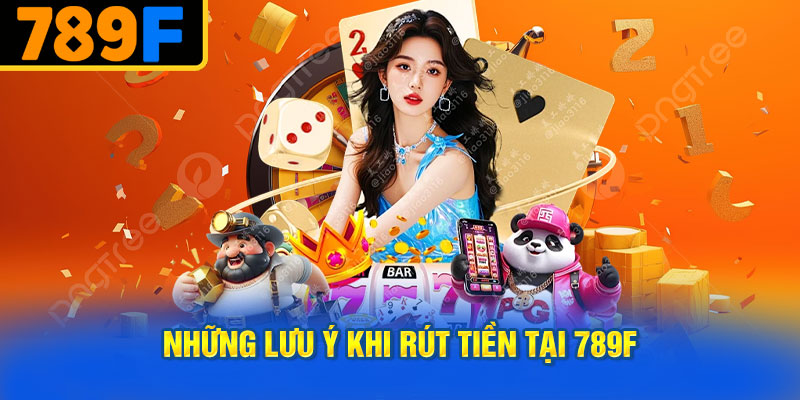 Những Lưu Ý Khi Rút Tiền Tại 789f