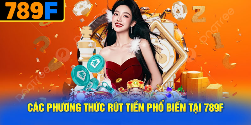 Các Phương Thức Rút Tiền Phổ Biến Tại 789f
