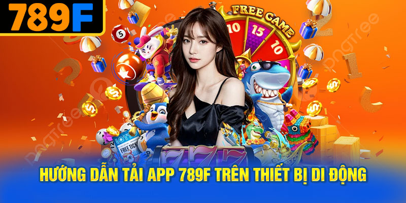 Hướng Dẫn Tải App 789f Trên Thiết Bị Di Động