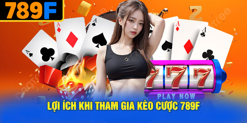 Lợi Ích Khi Tham Gia Kèo Cược 789f