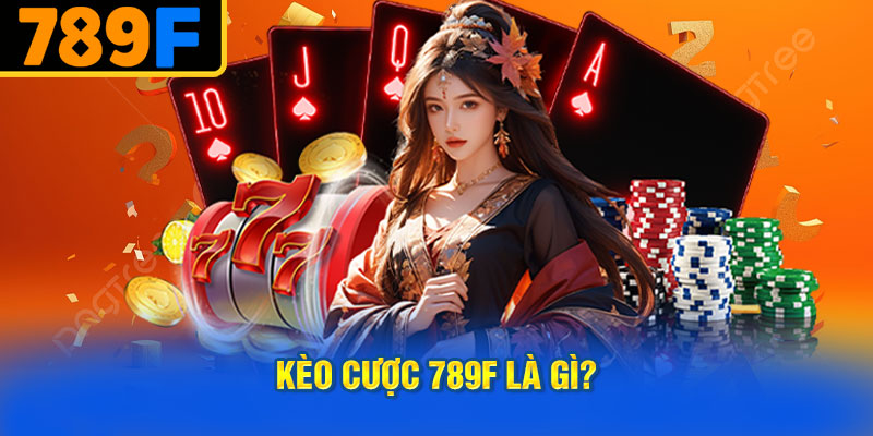 Kèo Cược 789f Là Gì?