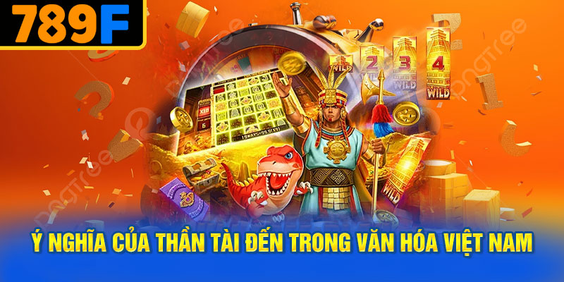 Ý Nghĩa Của Thần Tài Đến Trong Văn Hóa Việt Nam